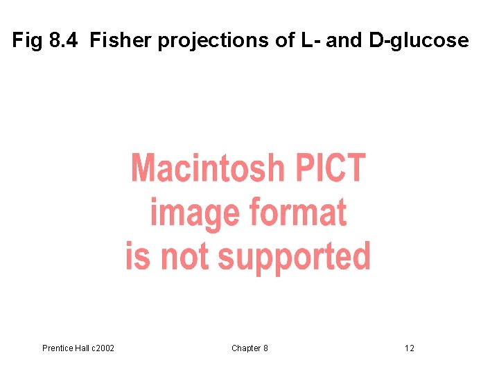 Fig 8. 4 Fisher projections of L- and D-glucose Prentice Hall c 2002 Chapter