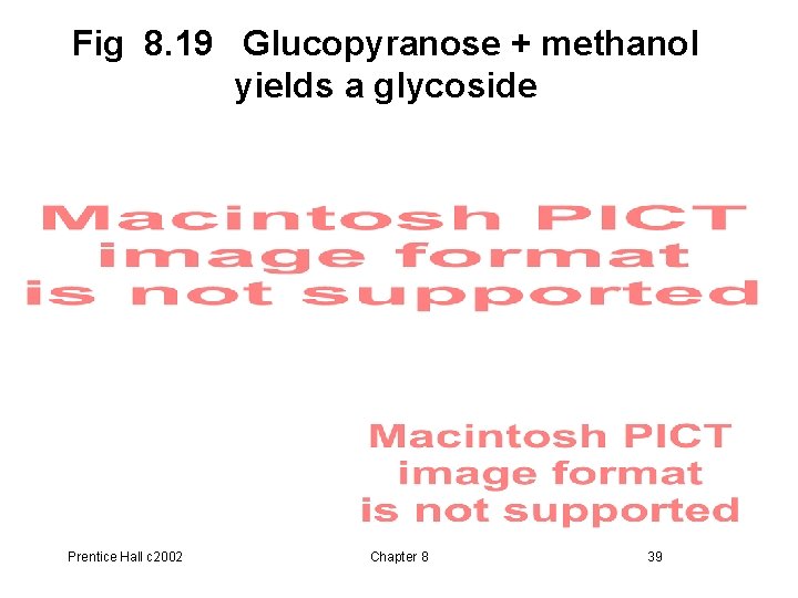 Fig 8. 19 Glucopyranose + methanol yields a glycoside Prentice Hall c 2002 Chapter