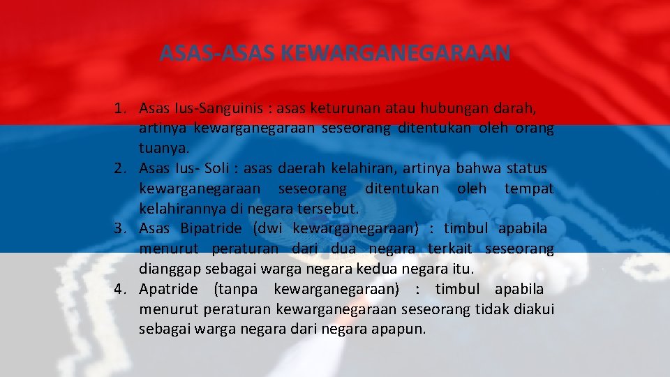 ASAS-ASAS KEWARGANEGARAAN 1. Asas Ius-Sanguinis : asas keturunan atau hubungan darah, artinya kewarganegaraan seseorang