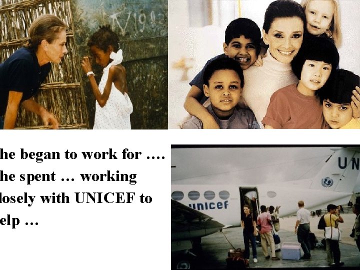 he began to work for …. he spent … working losely with UNICEF to