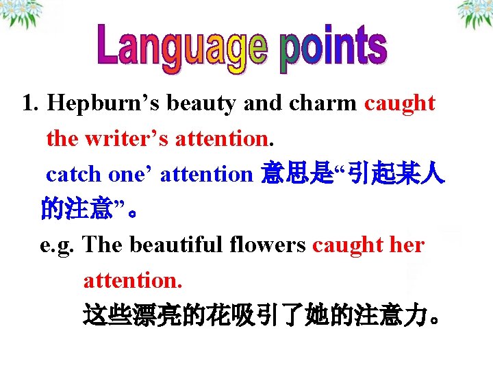 1. Hepburn’s beauty and charm caught the writer’s attention. catch one’ attention 意思是“引起某人 的注意”。