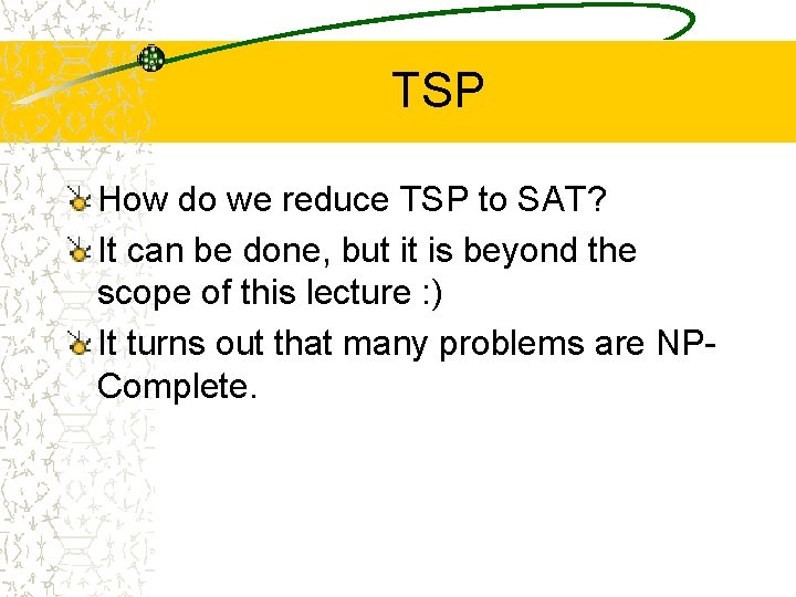 TSP How do we reduce TSP to SAT? It can be done, but it