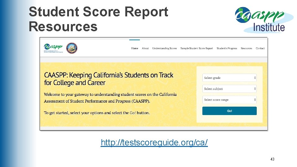 Student Score Report Resources http: //testscoreguide. org/ca/ 43 