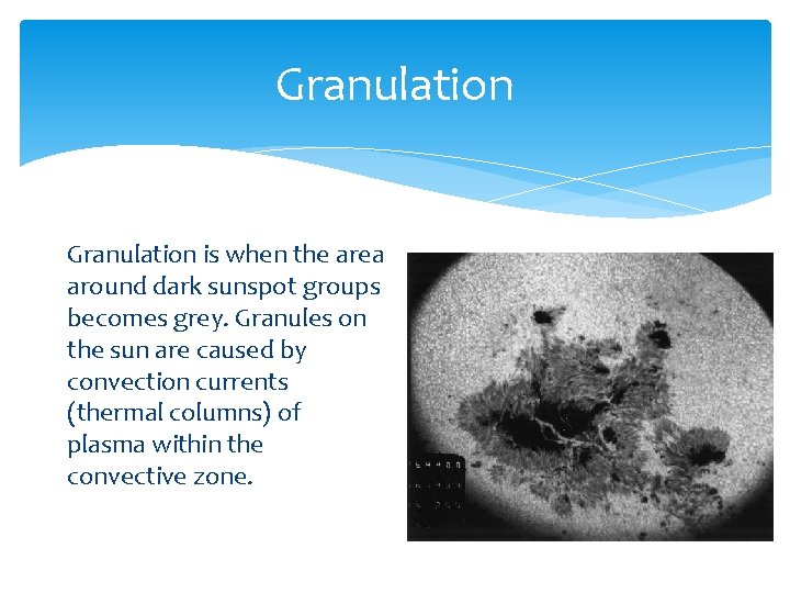 Granulation is when the area around dark sunspot groups becomes grey. Granules on the