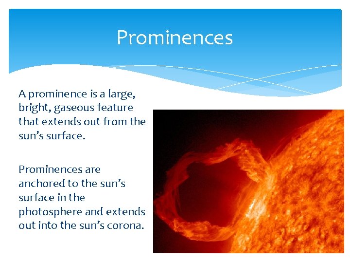 Prominences A prominence is a large, bright, gaseous feature that extends out from the