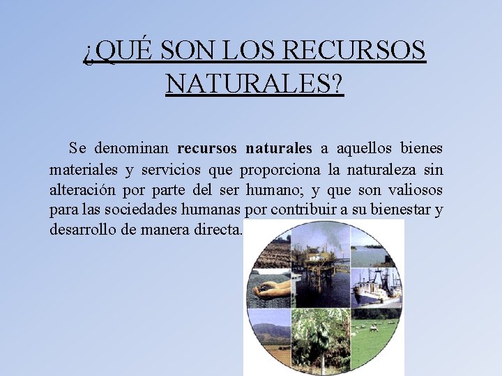 ¿QUÉ SON LOS RECURSOS NATURALES? Se denominan recursos naturales a aquellos bienes materiales y