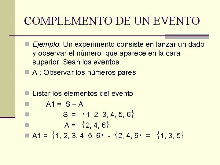 COMPLEMENTO DE UN EVENTO n Ejemplo: Un experimento consiste en lanzar un dado y