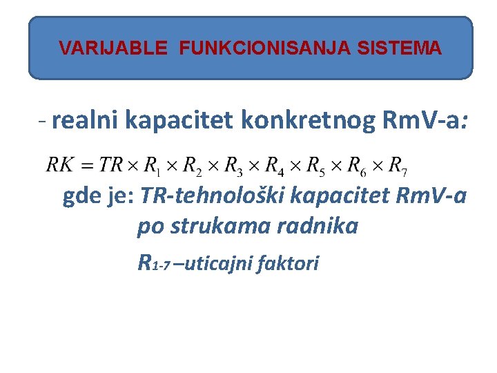 VARIJABLE FUNKCIONISANJA SISTEMA - realni kapacitet konkretnog Rm. V-a: gde je: TR-tehnološki kapacitet Rm.