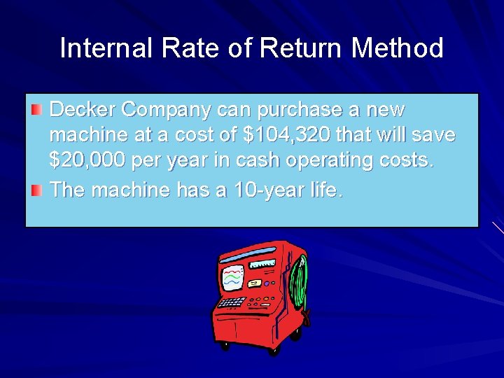 Internal Rate of Return Method Decker Company can purchase a new machine at a