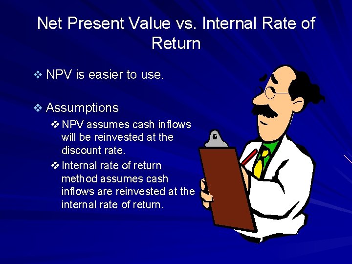 Net Present Value vs. Internal Rate of Return v NPV is easier to use.