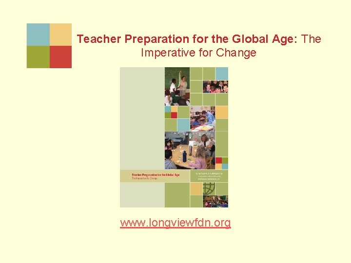 Teacher Preparation for the Global Age: The Imperative for Change www. longviewfdn. org 