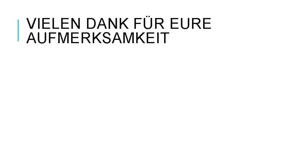 VIELEN DANK FÜR EURE AUFMERKSAMKEIT 