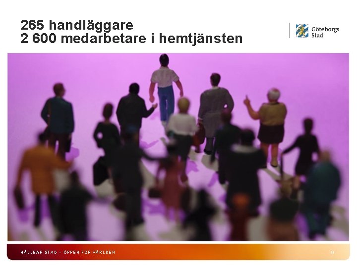 265 handläggare 2 600 medarbetare i hemtjänsten HÅLLBAR STAD – ÖPPEN FÖR VÄRLDEN 9