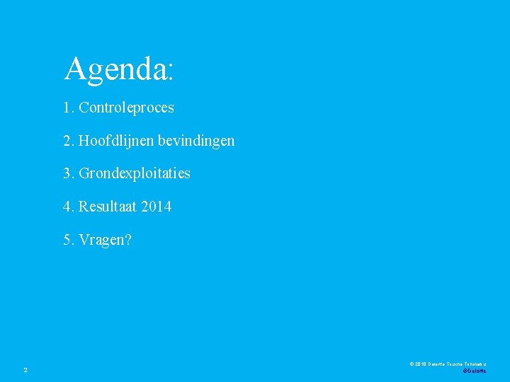 Agenda: 1. Controleproces 2. Hoofdlijnen bevindingen 3. Grondexploitaties 4. Resultaat 2014 5. Vragen? 2