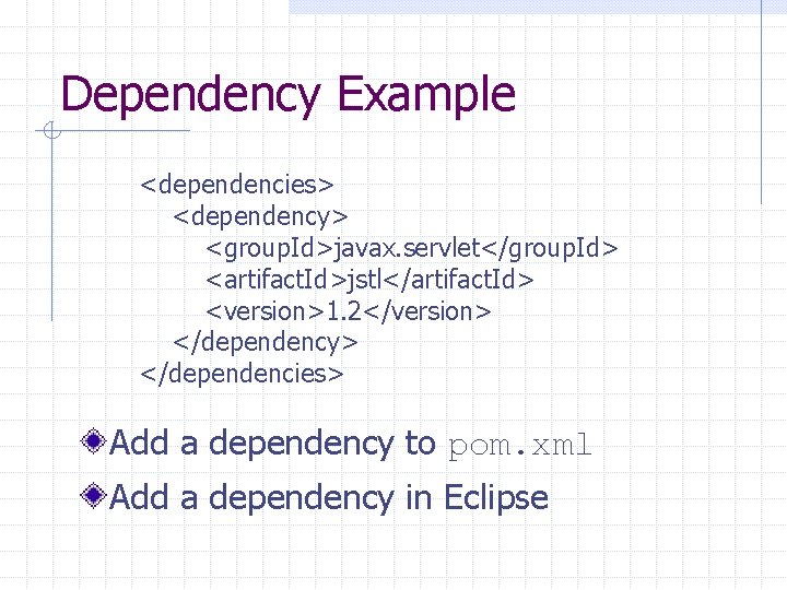 Dependency Example <dependencies> <dependency> <group. Id>javax. servlet</group. Id> <artifact. Id>jstl</artifact. Id> <version>1. 2</version> </dependency>