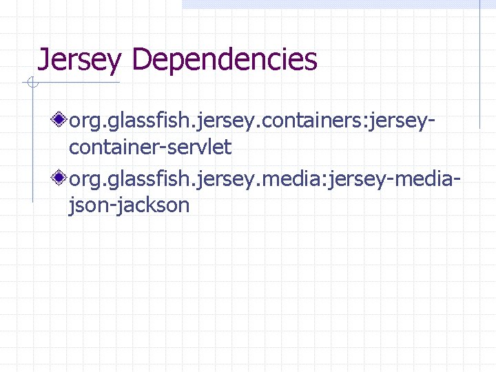 Jersey Dependencies org. glassfish. jersey. containers: jerseycontainer-servlet org. glassfish. jersey. media: jersey-mediajson-jackson 