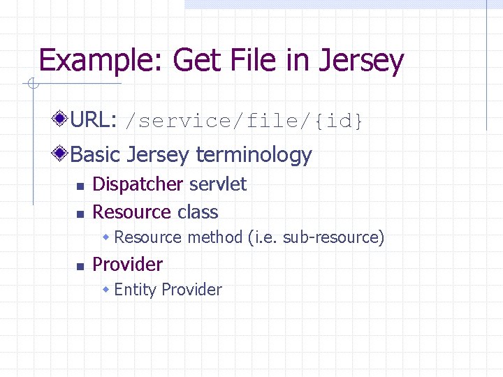 Example: Get File in Jersey URL: /service/file/{id} Basic Jersey terminology n n Dispatcher servlet