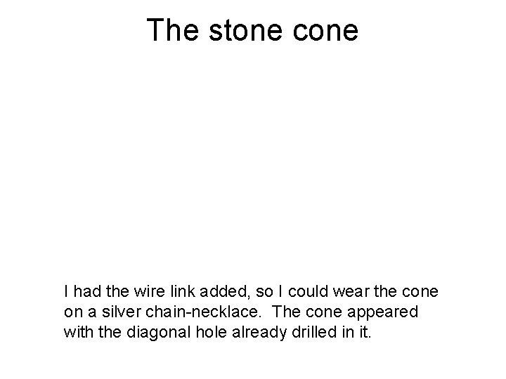 The stone cone I had the wire link added, so I could wear the