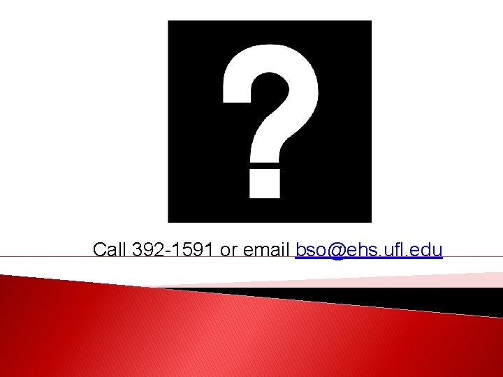 Call 392 -1591 or email bso@ehs. ufl. edu 