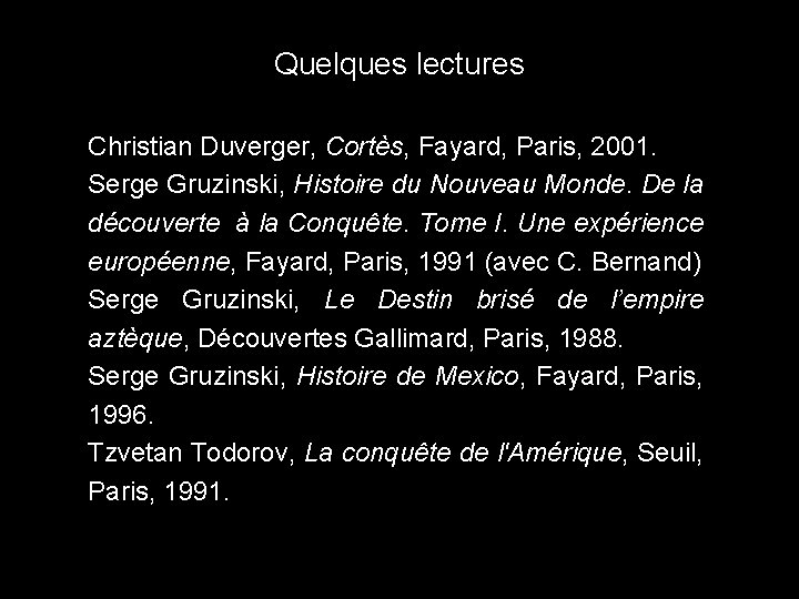 Quelques lectures Christian Duverger, Cortès, Fayard, Paris, 2001. Serge Gruzinski, Histoire du Nouveau Monde.