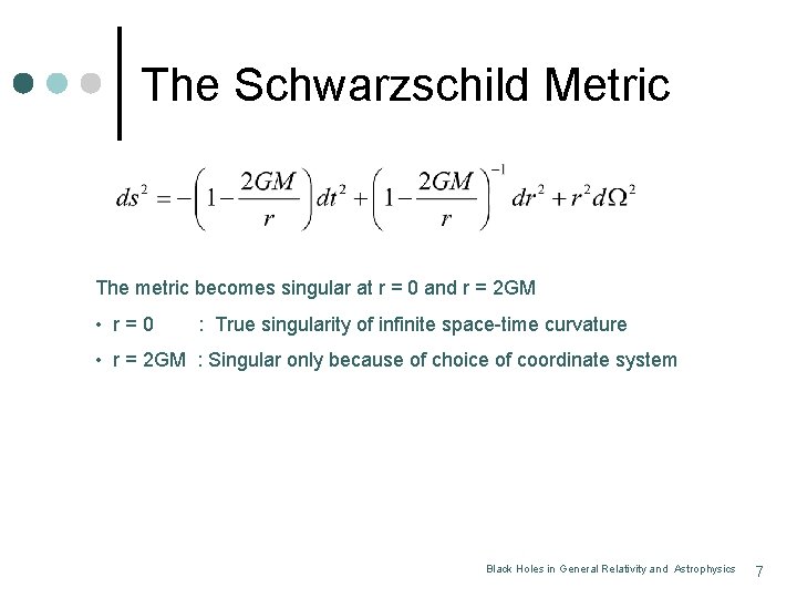 The Schwarzschild Metric The metric becomes singular at r = 0 and r =