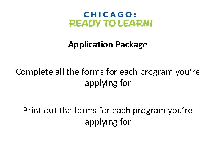 Application Package Complete all the forms for each program you’re applying for Print out