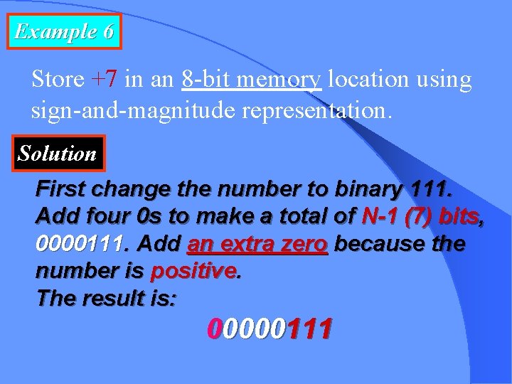 Example 6 Store +7 in an 8 -bit memory location using sign-and-magnitude representation. Solution