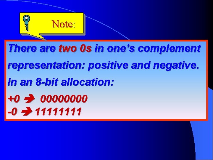 Note: There are two 0 s in one’s complement representation: positive and negative. In