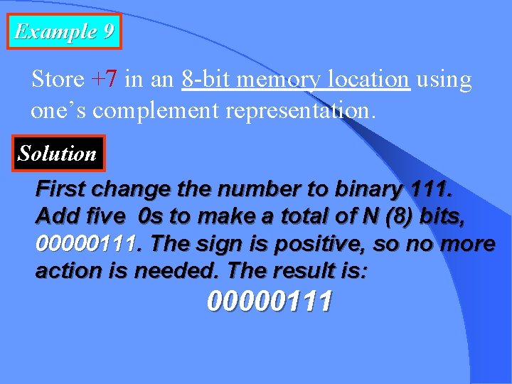 Example 9 Store +7 in an 8 -bit memory location using one’s complement representation.