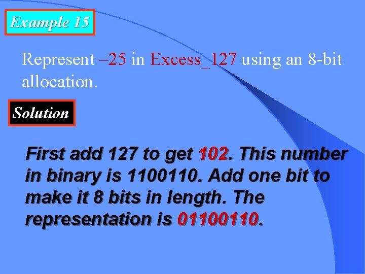 Example 15 Represent – 25 in Excess_127 using an 8 -bit allocation. Solution First