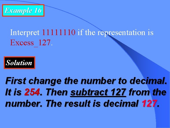Example 16 Interpret 11111110 if the representation is Excess_127. Solution First change the number