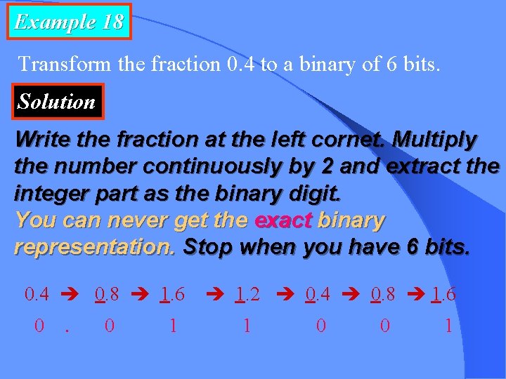 Example 18 Transform the fraction 0. 4 to a binary of 6 bits. Solution