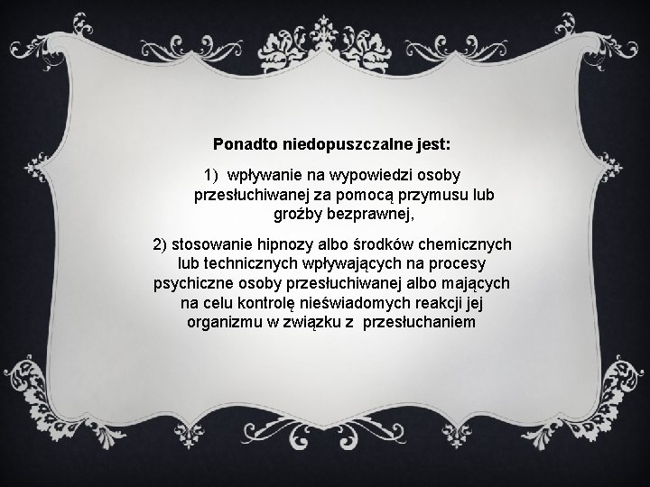 Ponadto niedopuszczalne jest: 1) wpływanie na wypowiedzi osoby przesłuchiwanej za pomocą przymusu lub groźby