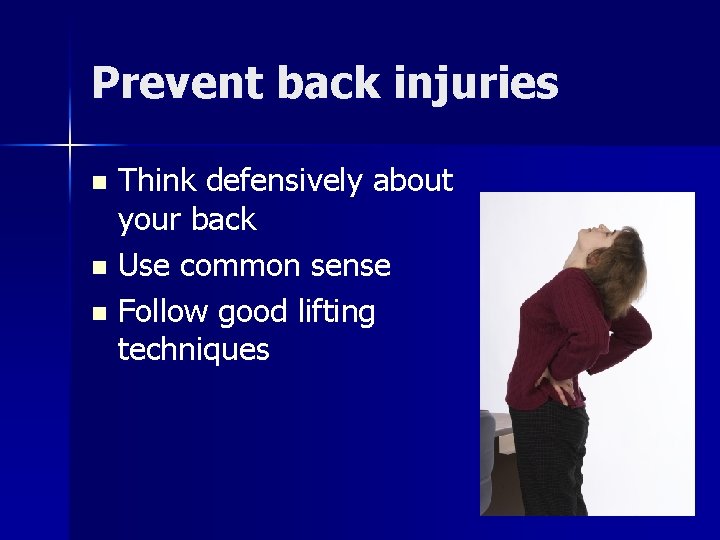 Prevent back injuries Think defensively about your back n Use common sense n Follow