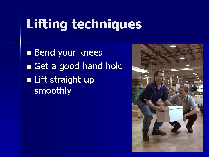 Lifting techniques Bend your knees n Get a good hand hold n Lift straight