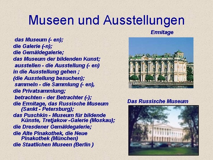 Museen und Ausstellungen Ermitage das Museum (- en); die Galerie (-n); die Gemäldegalerie; das