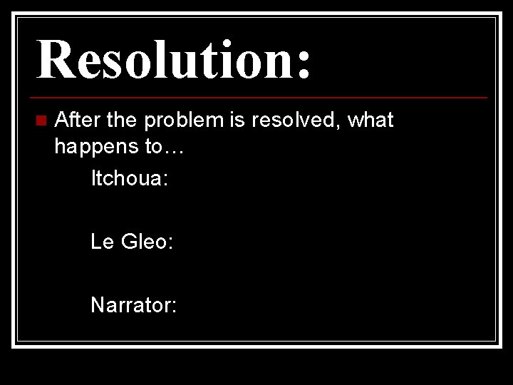 Resolution: n After the problem is resolved, what happens to… Itchoua: Le Gleo: Narrator: