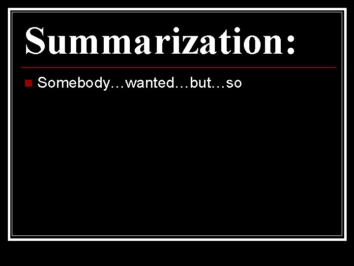 Summarization: n Somebody…wanted…but…so 