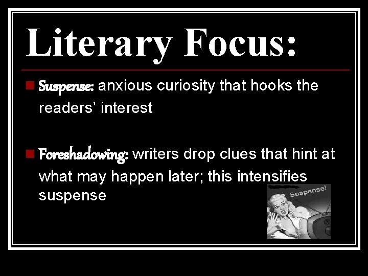 Literary Focus: n Suspense: anxious curiosity that hooks the readers’ interest n Foreshadowing: writers