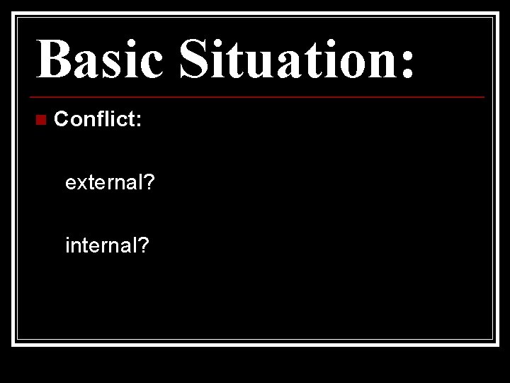 Basic Situation: n Conflict: external? internal? 