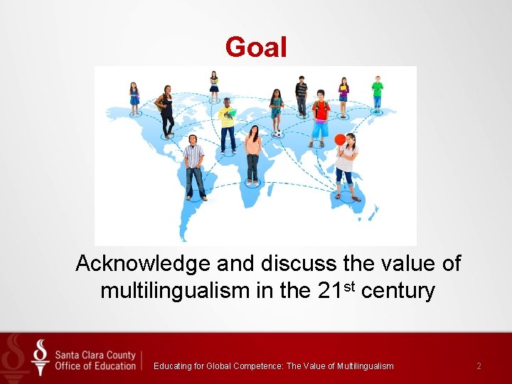 Goal Acknowledge and discuss the value of multilingualism in the 21 st century Educating