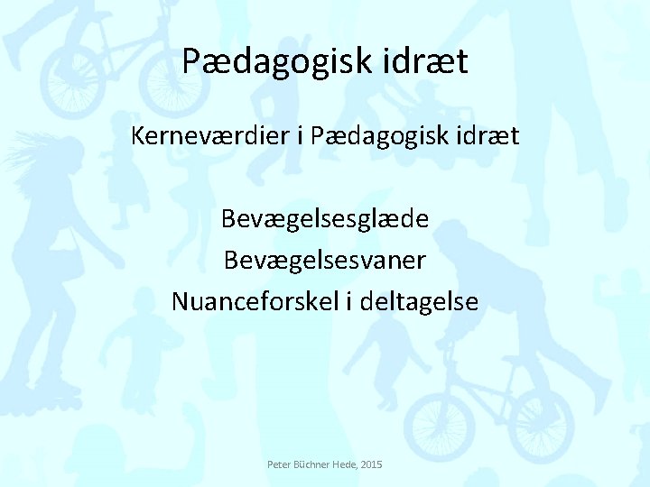 Pædagogisk idræt Kerneværdier i Pædagogisk idræt Bevægelsesglæde Bevægelsesvaner Nuanceforskel i deltagelse Peter Büchner Hede,