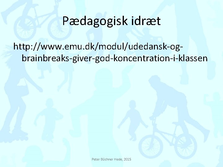 Pædagogisk idræt http: //www. emu. dk/modul/udedansk-ogbrainbreaks-giver-god-koncentration-i-klassen Peter Büchner Hede, 2015 