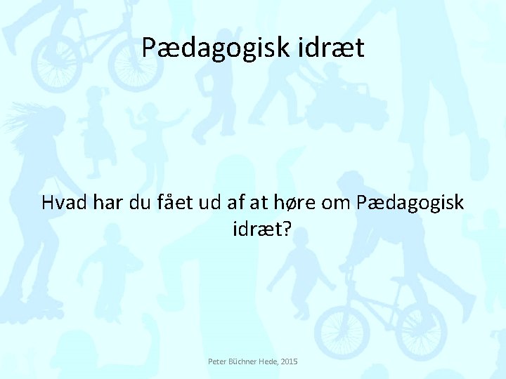 Pædagogisk idræt Hvad har du fået ud af at høre om Pædagogisk idræt? Peter