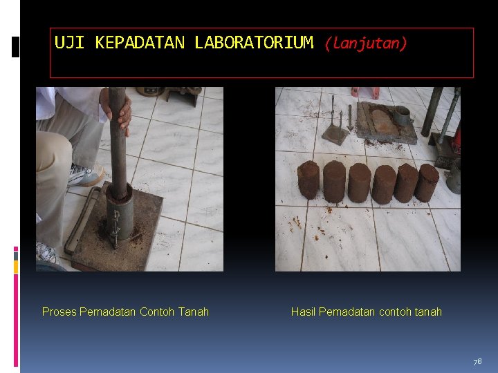 UJI KEPADATAN LABORATORIUM (lanjutan) Proses Pemadatan Contoh Tanah Hasil Pemadatan contoh tanah 78 