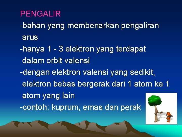 PENGALIR -bahan yang membenarkan pengaliran arus -hanya 1 - 3 elektron yang terdapat dalam