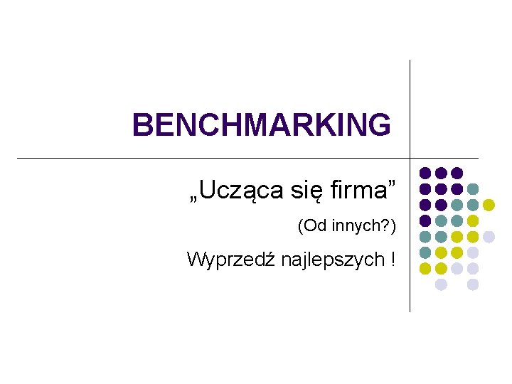 BENCHMARKING „Ucząca się firma” (Od innych? ) Wyprzedź najlepszych ! 