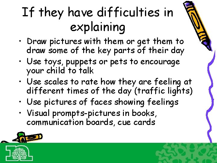 If they have difficulties in explaining • Draw pictures with them or get them