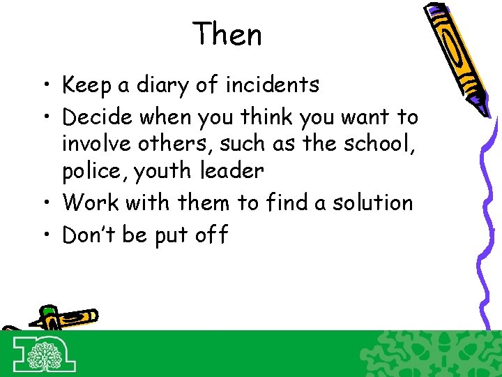 Then • Keep a diary of incidents • Decide when you think you want