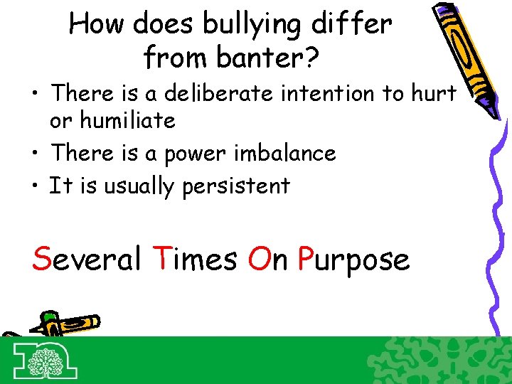 How does bullying differ from banter? • There is a deliberate intention to hurt